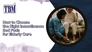 Choose the Right Incontinence Bed Pads for Elderly Care